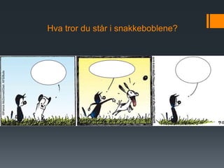 Hva tror du står i snakkeboblene?
 