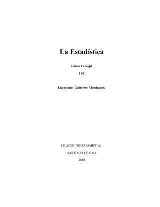 La Estadística
Danna Carvajal
11-1
Licenciado: Guillermo Mondragón.
I.E LICEO DEPARTAMENTAL
SANTIAGO DE CALI
2020
 