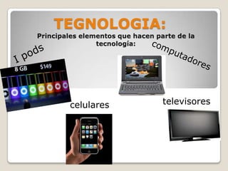 TEGNOLOGIA: Principales elementos que hacen parte de la tecnología: I pods computadores televisores celulares 