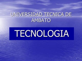 UNIVERSIDAD TECNICA DE
       AMBATO

 TECNOLOGIA

                         1
 