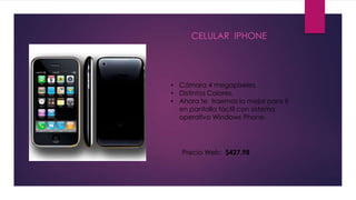 CELULAR IPHONE
• Cámara 4 megapíxeles.
• Distintos Colores.
• Ahora te traemos lo mejor para ti
en pantalla táctil con sistema
operativo Windows Phone.
Precio Web: $427.98
 