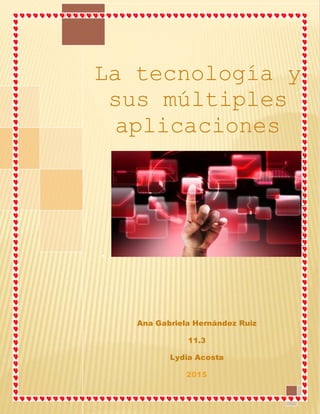 La tecnología y
sus múltiples
aplicaciones

Ana Gabriela Hernández Ruiz
11.3
Lydia Acosta
2015
 