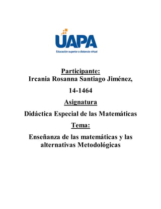 Participante:
Ircania Rosanna Santiago Jiménez,
14-1464
Asignatura
Didáctica Especial de las Matemáticas
Tema:
Enseñanza de las matemáticas y las
alternativas Metodológicas
 