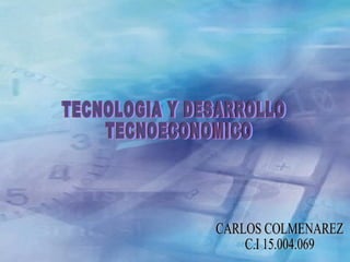 TECNOLOGIA Y DESARROLLO TECNOECONOMICO CARLOS COLMENAREZ C.I 15.004.069 