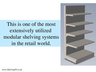 This is one of the most extensively utilized modular shelving systems in the retail world. www.Shelving50.co.uk