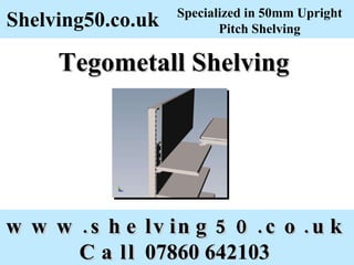 Tegometall Shelving   www.shelving50.co.uk Call  07860 642103   Shelving50.co.uk Specialized in 50mm Upright Pitch Shelving 