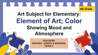 Art Subject for Elementary:
Element of Art; Color
Showing Mood and
Atmosphere
TEACHERS:
ENOVISO, JOSEPH & MONDINA,
PEARLY
4th Grade
 