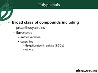 Polyphenols 
• Broad class of compounds including 
– proanthocyanidins 
– flavonoids 
• anthocyanidins 
• catechins 
– Epigallocatechin gallate (EGCg) 
– others 
 