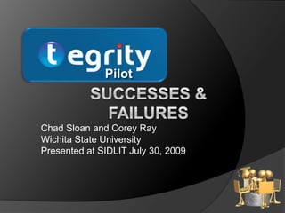 Pilot Successes & Failures Chad Sloan and Corey Ray Wichita State University  Presented at SIDLIT July 30, 2009 