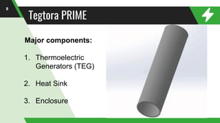 Tegtora PRIME
8
Major components:
1. Thermoelectric
Generators (TEG)
2. Heat Sink
3. Enclosure
 