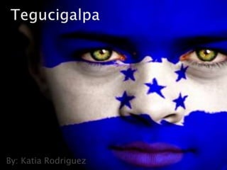Tegucigalpa By: Katia Rodriguez 