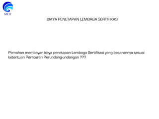 Pemohon membayar biaya penetapan Lembaga Sertifikasi yang besarannya sesuai
ketentuan Peraturan Perundang-undangan ???
BIAYA PENETAPAN LEMBAGA SERTIFIKASI
 