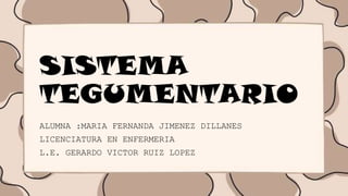 SISTEMA
TEGUMENTARIO
ALUMNA :MARIA FERNANDA JIMENEZ DILLANES
LICENCIATURA EN ENFERMERIA
L.E. GERARDO VICTOR RUIZ LOPEZ
 