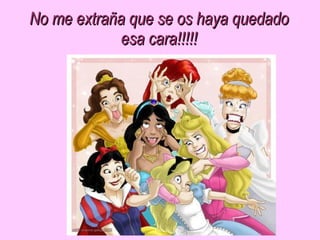 No me extraña que se os haya quedado esa cara!!!!!