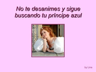 No te desanimes y sigue buscando tu príncipe azul by Lina