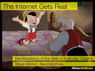 The Internet Gets Real




    Manifestations of the Web in Everyday Objects
    Steve Winton, NixonMcInnes
 