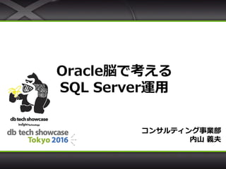Oracle脳で考える
SQL Server運用
コンサルティング事業部
内山 義夫
 