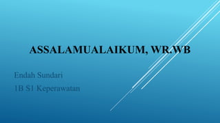 ASSALAMUALAIKUM, WR.WB
Endah Sundari
1B S1 Keperawatan
 