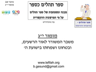 www.tefilah.org
b.gesund@gmail.com
‫תהלים‬ ‫ספר‬-
‫והוראתו‬ ‫פרשנותו‬
‫בני‬‫גזונדהייט‬
‫י‬ ‫מזמור‬"‫ג‬
‫הרשעים‬ ‫לאור‬ ‫המשורר‬ ‫משבר‬,
‫ה‬ ‫בישועת‬ ‫ושמחתו‬ ‫ובטחונו‬'
‫שיעור‬#16
‫י‬ ‫מזמור‬"‫ג‬
 