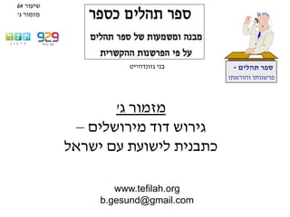 www.tefilah.org
b.gesund@gmail.com
‫תהלים‬ ‫ספר‬-
‫והוראתו‬ ‫פרשנותו‬
‫בני‬‫גזונדהייט‬
‫ג‬ ‫מזמור‬'
‫מירושלים‬ ‫דוד‬ ‫גירוש‬–
‫ישראל‬ ‫עם‬ ‫לישועת‬ ‫כתבנית‬
‫שיעור‬#6
‫ג‬ ‫מזמור‬'
 