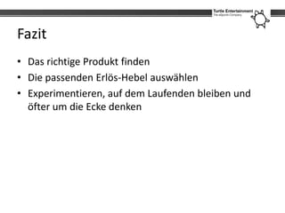 Fazit
• Das richtige Produkt finden
• Die passenden Erlös-Hebel auswählen
• Experimentieren, auf dem Laufenden bleiben und
  öfter um die Ecke denken
 