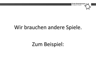Wir brauchen andere Spiele.

       Zum Beispiel:
 