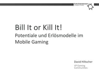 Bill It or Kill It!
Potentiale und Erlösmodelle im
Mobile Gaming


                          David Hiltscher
                          VP Gaming
                          Communities
 