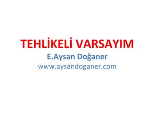 TEHLİKELİ VARSAYIM
E.Aysan Doğaner

www.aysandoganer.com

 