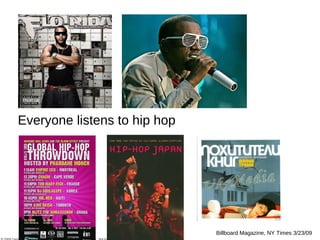 Everyone listens to hip hop Billboard Magazine, NY Times 3/23/09 