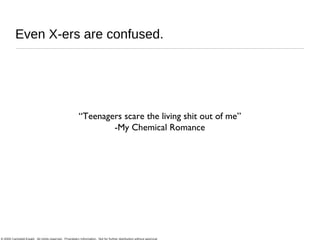 Even X-ers are confused. “ Teenagers scare the living shit out of me” -My Chemical Romance 