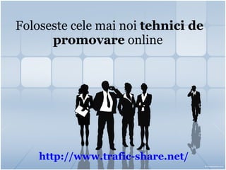 Foloseste cele mai noi  tehnici de promovare  online   http:// www.trafic-share.net / 