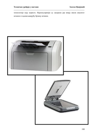 Технички уређаји у настави
Златко Цвијовић
_________________________________________________________________________
технологије коју користе. Најпопуларнији су ласерски јер имају висок квалитет
штампе и задовољавајућу брзину штампе.

100

 