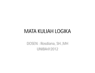 MATA KULIAH LOGIKA

 DOSEN : Rosdiana, SH.,MH
      UNIBA@2012
 