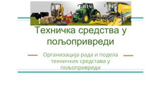 Техничка средства у
пољопривреди
Организација рада и подела
техничких средстава у
пољопривреди
 