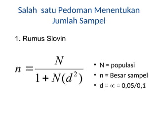 Salah satu Pedoman Menentukan
Jumlah Sampel
• N = populasi
• n = Besar sampel
• d =  = 0,05/0,1
)
(
1 2
d
N
N
n


1. Rumus Slovin
 