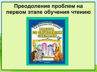Преодоление проблем на
первом этапе обучения чтению
 