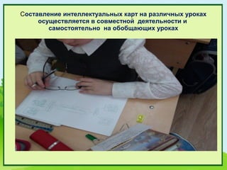 Составление интеллектуальных карт на различных уроках
     осуществляется в совместной деятельности и
        самостоятельно на обобщающих уроках
 