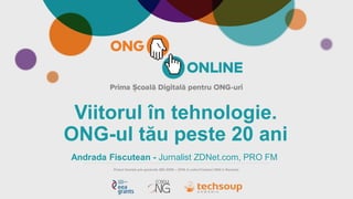 Viitorul în tehnologie.
ONG-ul tău peste 20 ani
Andrada Fiscutean - Jurnalist ZDNet.com, PRO FM
 