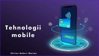 Tehnologii
mobile
C h i r i a c R o b e r t M a r i a n
 