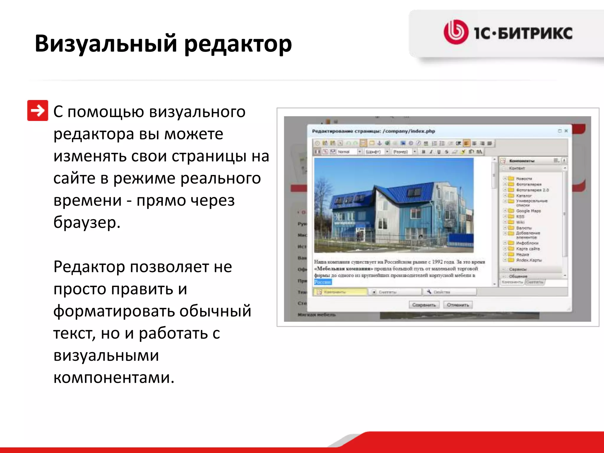 Визуальный редактор

 С помощью визуального
 редактора вы можете
 изменять свои страницы на
 сайте в режиме реального
 времени - прямо через
 браузер.

 Редактор позволяет не
 просто править и
 форматировать обычный
 текст, но и работать с
 визуальными
 компонентами.
 