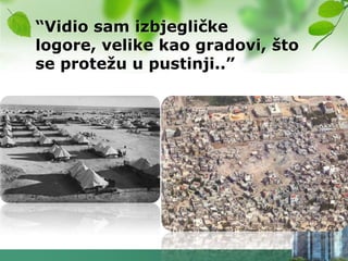“Vidio sam izbjegličke
logore, velike kao gradovi, što
se proteţu u pustinji..”
 