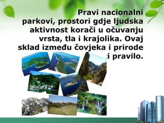Pravi nacionalni
 parkovi, prostori gdje ljudska
   aktivnost korači u očuvanju
     vrsta, tla i krajolika. Ovaj
sklad izmeĎu čovjeka i prirode
          moţe postati pravilo.
 