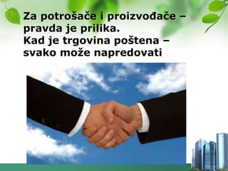 Za potrošače i proizvoĎače –
pravda je prilika.
Kad je trgovina poštena –
svako moţe napredovati
 