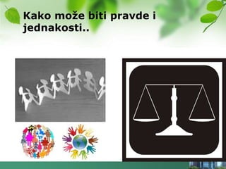 Kako moţe biti pravde i
jednakosti..
 