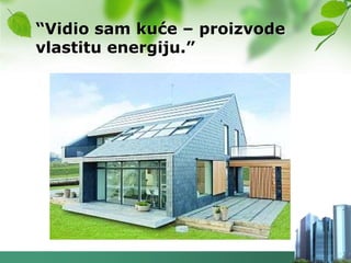 “Vidio sam kuće – proizvode
vlastitu energiju.”
 