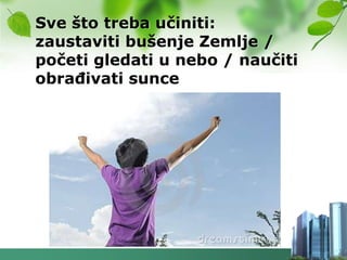Sve što treba učiniti:
zaustaviti bušenje Zemlje /
početi gledati u nebo / naučiti
obraĎivati sunce
 