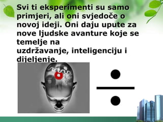 Svi ti eksperimenti su samo
primjeri, ali oni svjedoče o
novoj ideji. Oni daju upute za
nove ljudske avanture koje se
temelje na
uzdrţavanje, inteligenciju i
dijeljenje.
 