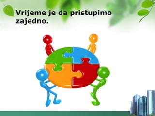 Vrijeme je da pristupimo
zajedno.
 