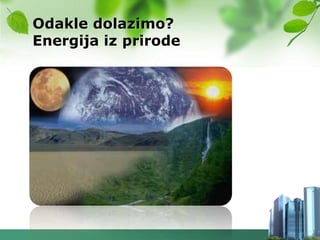 Odakle dolazimo?
Energija iz prirode
 