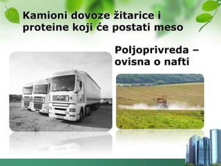 Kamioni dovoze ţitarice i
proteine koji će postati meso

                Poljoprivreda –
                ovisna o nafti
 